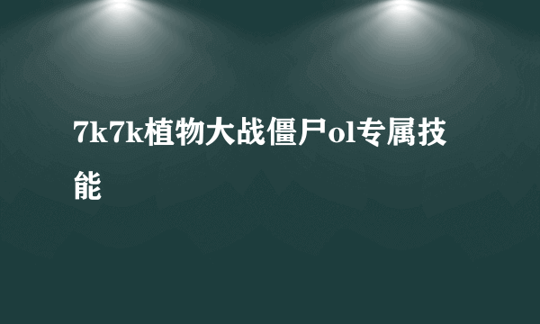 7k7k植物大战僵尸ol专属技能