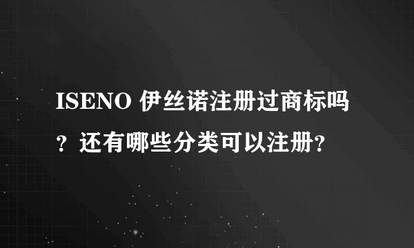 ISENO 伊丝诺注册过商标吗？还有哪些分类可以注册？