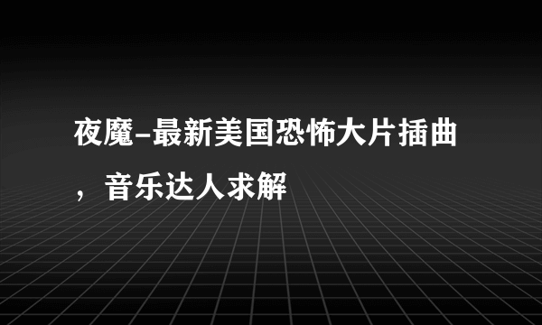 夜魔-最新美国恐怖大片插曲，音乐达人求解