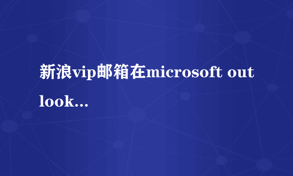 新浪vip邮箱在microsoft outlook 2003中如何设置？