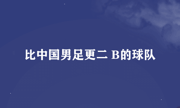 比中国男足更二 B的球队