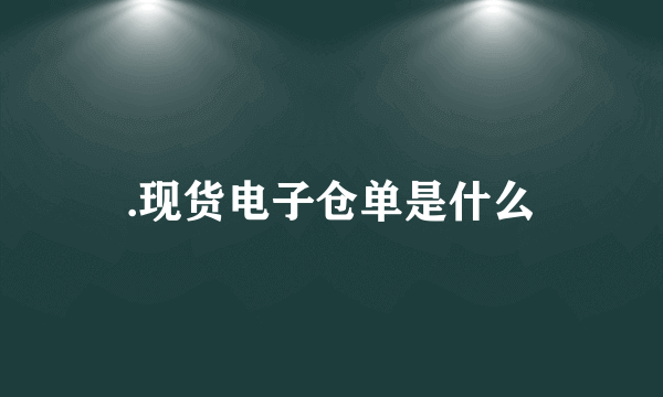 .现货电子仓单是什么