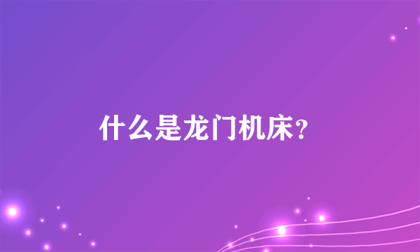 什么是龙门机床？