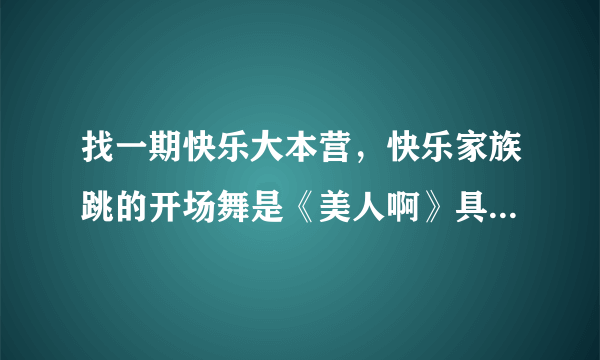 找一期快乐大本营，快乐家族跳的开场舞是《美人啊》具体的不记得