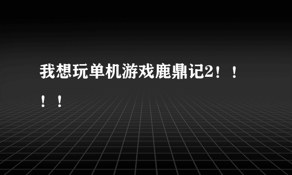 我想玩单机游戏鹿鼎记2！！！！