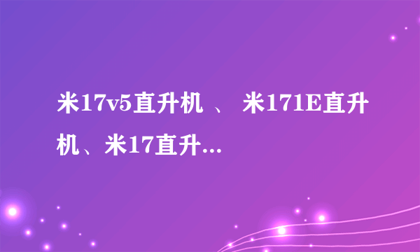 米17v5直升机 、 米171E直升机、米17直升机和米171直升机有何区别??