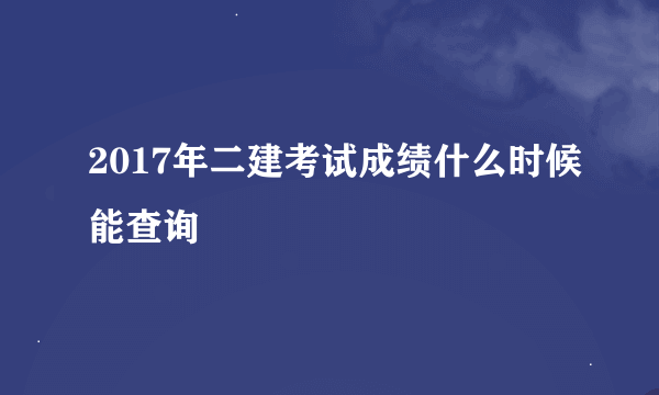 2017年二建考试成绩什么时候能查询