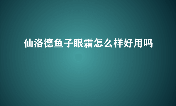 仙洛德鱼子眼霜怎么样好用吗