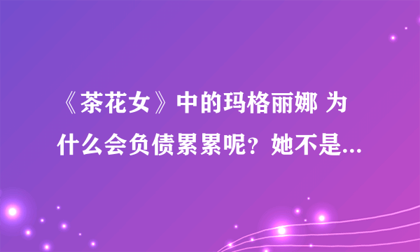 《茶花女》中的玛格丽娜 为什么会负债累累呢？她不是有 G·伯爵 养着的么？