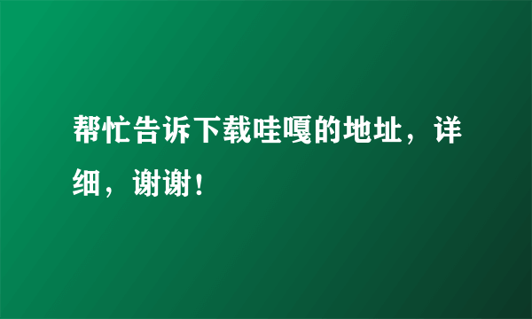 帮忙告诉下载哇嘎的地址，详细，谢谢！