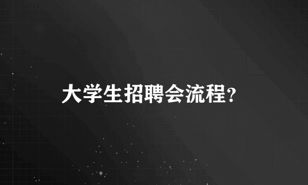 大学生招聘会流程？