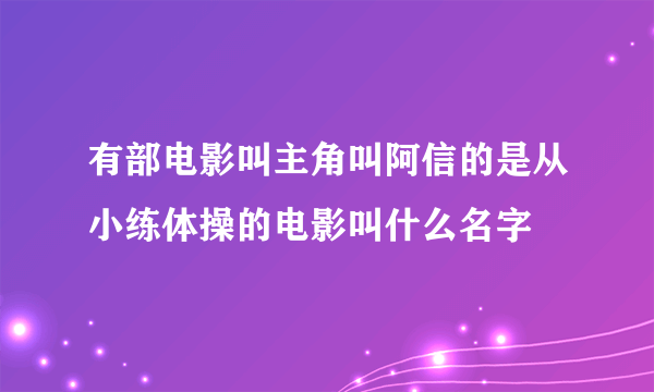 有部电影叫主角叫阿信的是从小练体操的电影叫什么名字