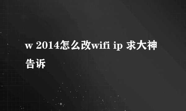 w 2014怎么改wifi ip 求大神告诉