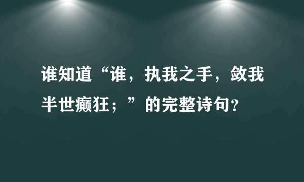 谁知道“谁，执我之手，敛我半世癫狂；”的完整诗句？