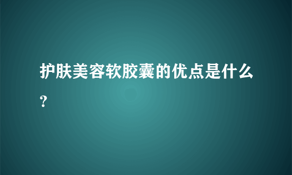 护肤美容软胶囊的优点是什么？