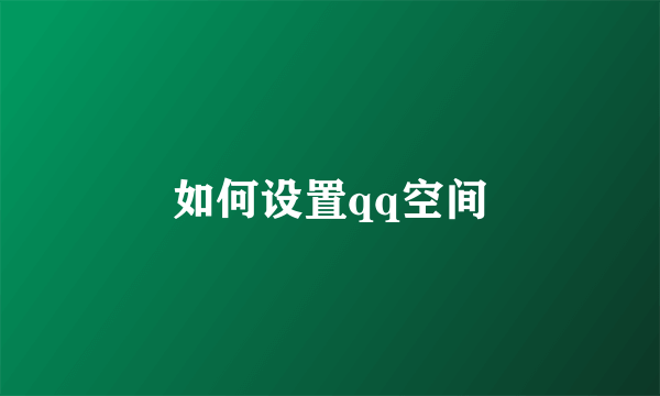 如何设置qq空间