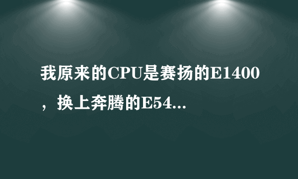 我原来的CPU是赛扬的E1400，换上奔腾的E5400，性能会提高多少，相同配置下。