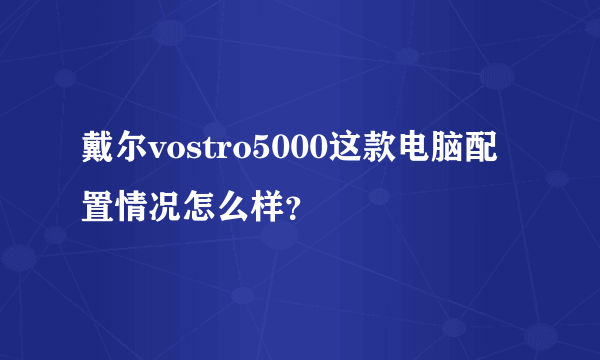 戴尔vostro5000这款电脑配置情况怎么样？