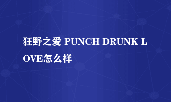 狂野之爱 PUNCH DRUNK LOVE怎么样