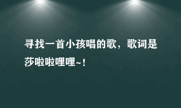 寻找一首小孩唱的歌，歌词是莎啦啦哩哩~！