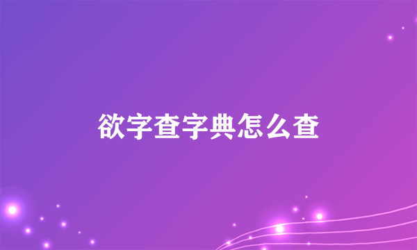 欲字查字典怎么查