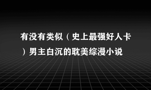 有没有类似（史上最强好人卡）男主白沉的耽美综漫小说