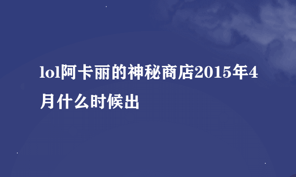 lol阿卡丽的神秘商店2015年4月什么时候出