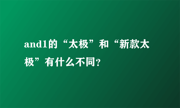 and1的“太极”和“新款太极”有什么不同？