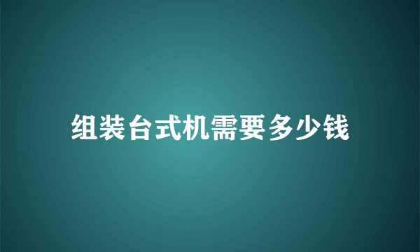 组装台式机需要多少钱