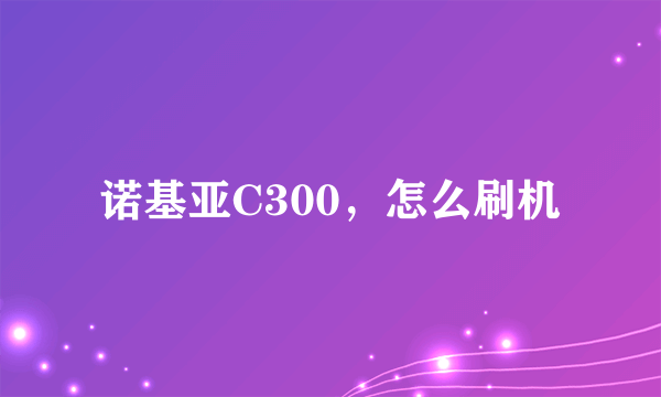 诺基亚C300，怎么刷机