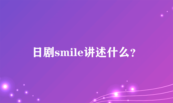 日剧smile讲述什么？