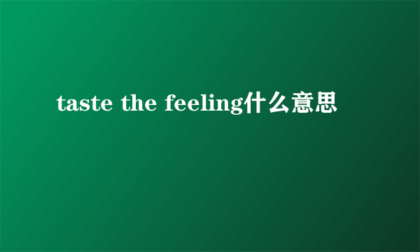 taste the feeling什么意思