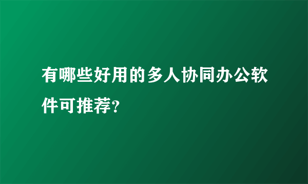 有哪些好用的多人协同办公软件可推荐？