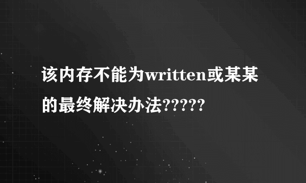 该内存不能为written或某某的最终解决办法?????