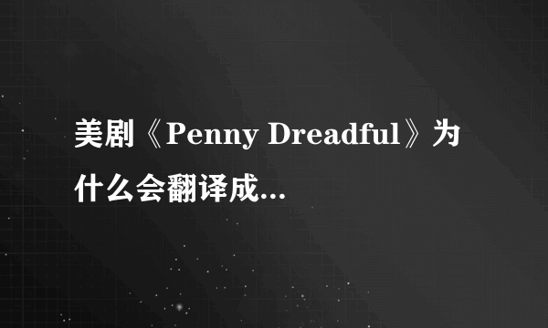 美剧《Penny Dreadful》为什么会翻译成 「低俗怪谈」?