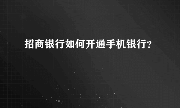 招商银行如何开通手机银行？