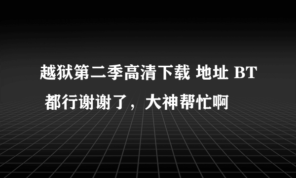 越狱第二季高清下载 地址 BT 都行谢谢了，大神帮忙啊