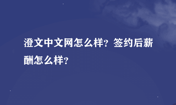 澄文中文网怎么样？签约后薪酬怎么样？