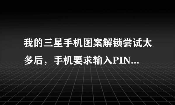 我的三星手机图案解锁尝试太多后，手机要求输入PIN码解锁，怎么办？