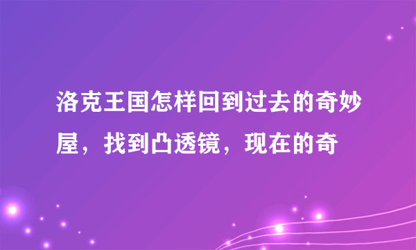 洛克王国怎样回到过去的奇妙屋，找到凸透镜，现在的奇