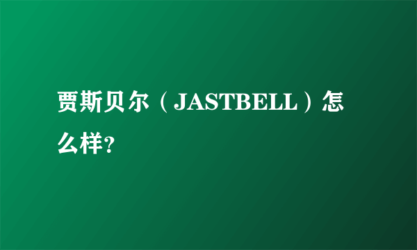 贾斯贝尔（JASTBELL）怎么样？