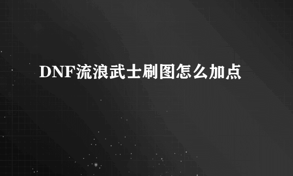 DNF流浪武士刷图怎么加点