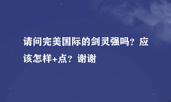 请问完美国际的剑灵强吗？应该怎样+点？谢谢