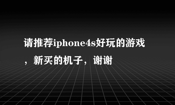 请推荐iphone4s好玩的游戏，新买的机子，谢谢