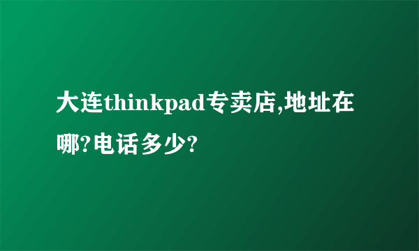 大连thinkpad专卖店,地址在哪?电话多少?