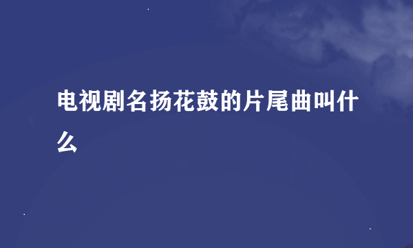 电视剧名扬花鼓的片尾曲叫什么