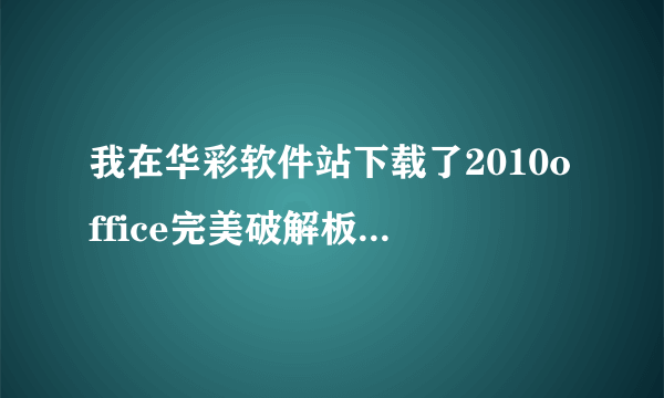 我在华彩软件站下载了2010office完美破解板，可是不知道怎么安装！