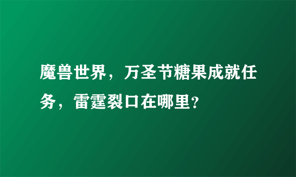 魔兽世界，万圣节糖果成就任务，雷霆裂口在哪里？