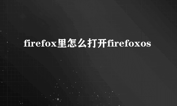 firefox里怎么打开firefoxos