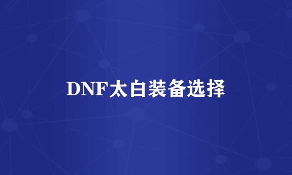 DNF太白装备选择